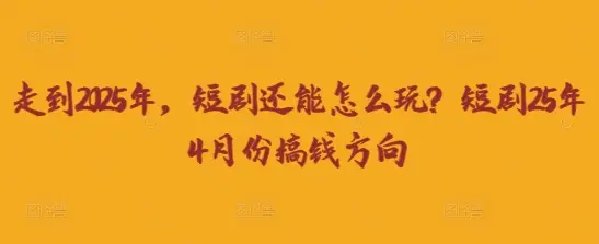 走到2025年，短剧还能怎么玩？短剧25年4月份搞钱方向-副业吧