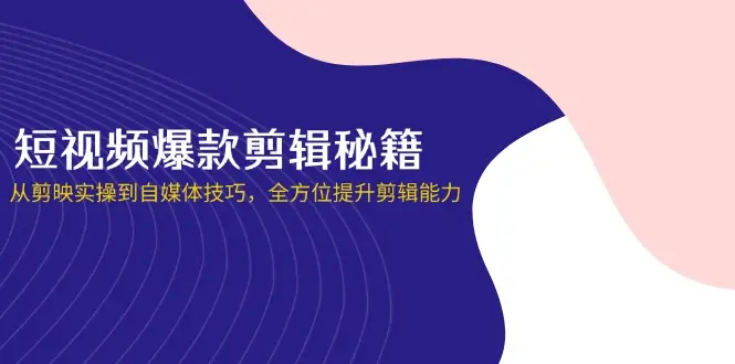 短视频爆款剪辑秘籍，从剪映实操到自媒体技巧，全方位提升剪辑能力-副业吧