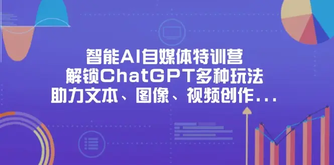 智能AI自媒体特训营，解锁ChatGPT多种玩法，助力文本、图像、视频创作…-副业吧
