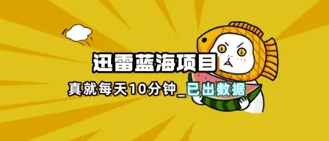 迅雷浏览器项目_真就每天忙活10分钟，完整拆解+热点把控(超详细拆解教程)-副业吧