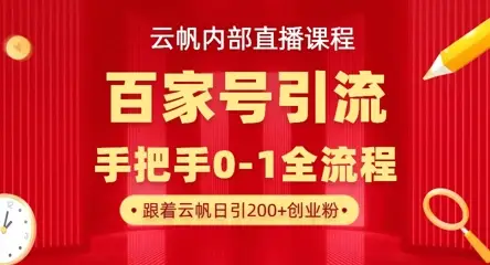 【云帆内部直播课】百家号高效引流 ，单号单日引300+精准创业粉，一分钟一条原创素材，引爆你的私域流量-副业吧