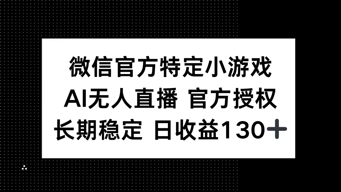 微信官方特定小游戏，AI无人直播官方授权不封号，长期稳定 日收益130+-副业吧