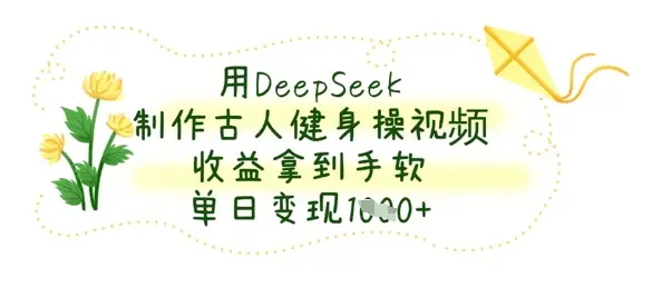 用DeepSeek制作古人健身操视频，收益拿到手软，单日变现数张-副业吧