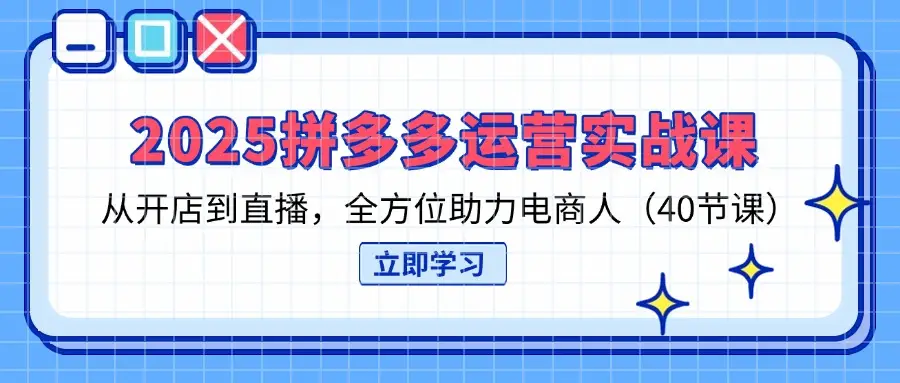 2025拼多多运营实战课，从开店到直播，全方位助力电商人(40节课-副业吧