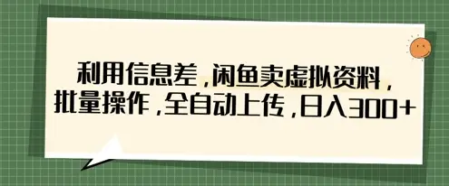 利用信息差，闲鱼卖虚拟资料，批量操作，全自动上传，日入3张-副业吧
