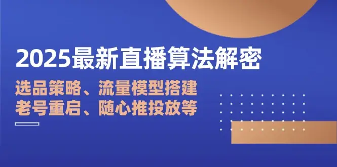 2025最新直播算法解密：选品策略、流量模型搭建、老号重启、随心推投放等-副业吧