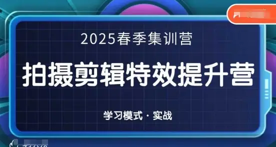 2025春季拍剪全能集训营，拍摄剪辑特效提升营-副业吧