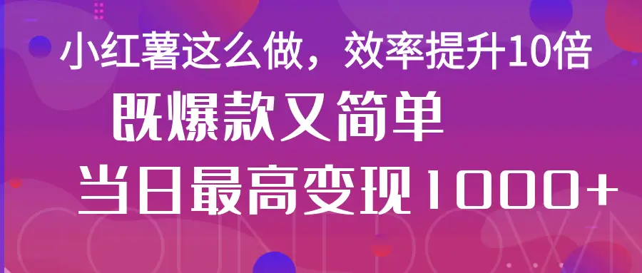 小红薯这么做，效率提升10倍，既爆款又简单，轻松变现不求人-副业吧