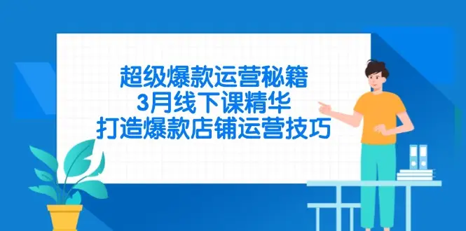 超级爆款运营秘籍，3月线下课精华，打造爆款店铺运营技巧-副业吧