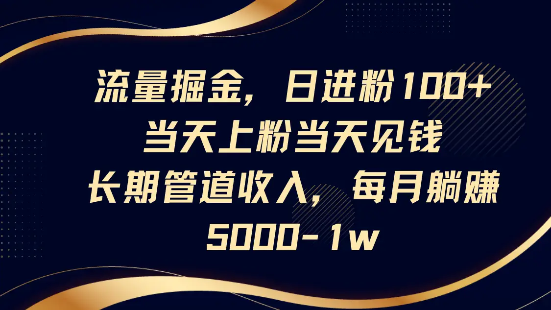 流量掘金,日进粉100+,当天上粉当天见钱,长期管道收入,每月躺赚5000-1w-副业吧