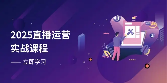 2025直播运营实战课程，零基础入门到流量优化，快速提升直播间表现-副业吧