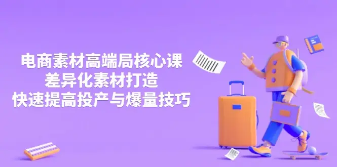 3月电商素材高端局核心课，差异化素材打造，快速提高投产与爆量技巧-副业吧