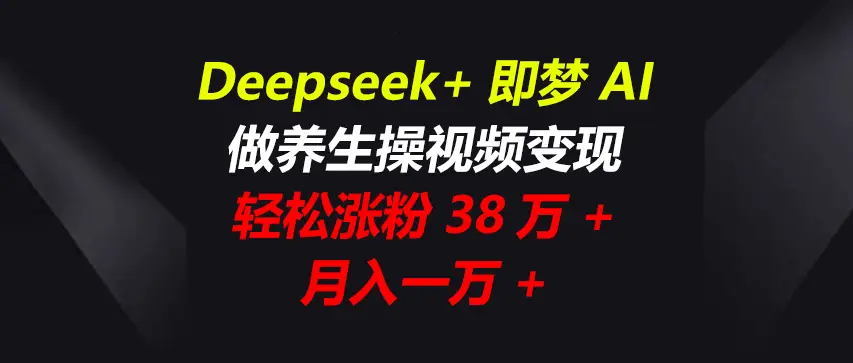Deepseek+即梦AI，做养生操视频变现，轻松涨粉38万+，月入一万+-副业吧