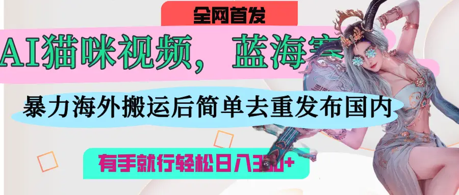AI猫咪视频蓝海赛道，直接海外搬运，简单去重操作简单，有手就行日入300+-副业吧