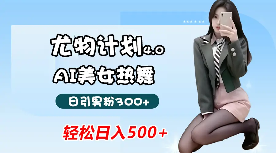 蓝海尤物计划4.0，AI美女热舞引爆流量，不违规不封号，轻松月入一万+-副业吧