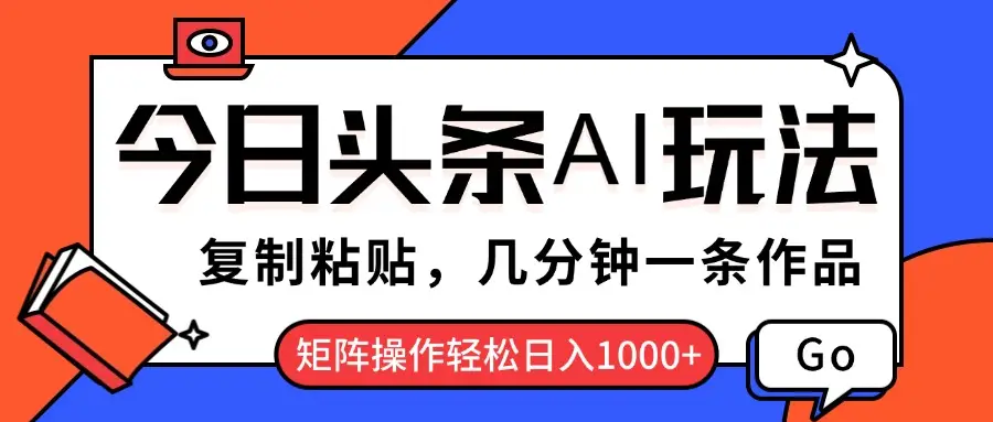 今日头条AI玩法，复制粘贴，几分钟一条作品，矩阵操作轻松日入1000+-副业吧