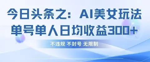 今日头条之AI美女玩法单号单人日均收益3张+，不违规 不封号 无限制-副业吧
