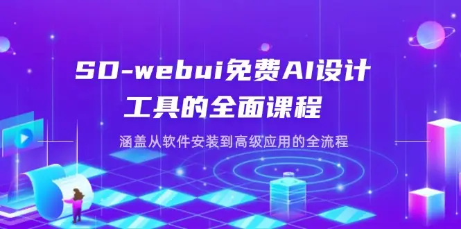 SD-webui免费AI设计工具的全面课程，涵盖从软件安装到高级应用的全流程-副业吧