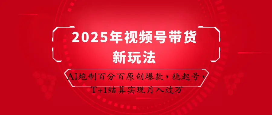 2025年视频号带货新玩法：AI炮制百分百原创爆款，稳起号，T+1结算实现月入过万-副业吧