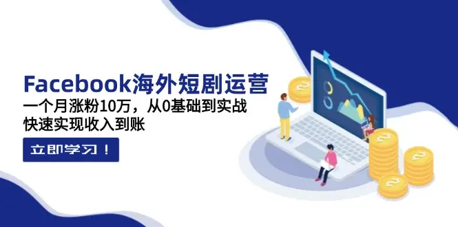 Facebook海外短剧运营：一个月涨粉10万，从0基础到实战，快速实现收入到账-副业吧