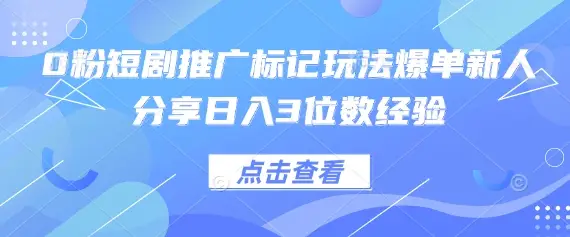 0粉短剧推广标记玩法爆单新人分享日入3位数经验-副业吧