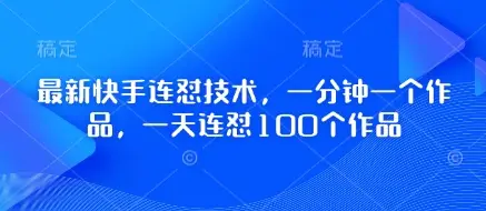最新快手连怼技术，一分钟一个作品，一天连怼100个作品-副业吧