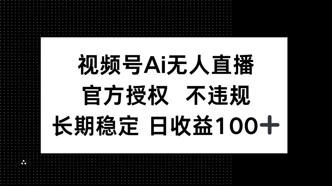 视频号AI无人直播，官方授权 不违规，单日平均收益100+-副业吧