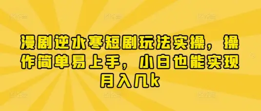 漫剧逆水寒短剧玩法实操，操作简单易上手，小白也能实现月入几k-副业吧