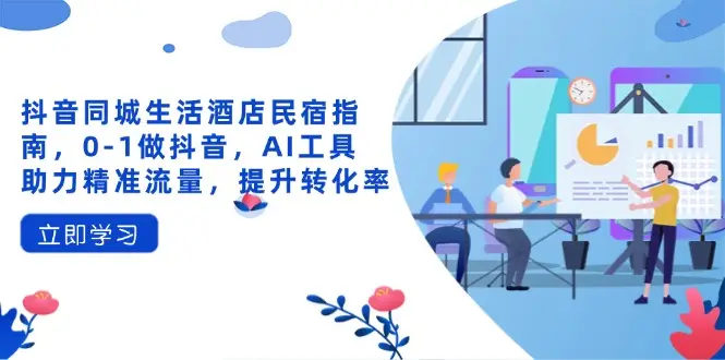 抖音同城生活酒店民宿指南，0-1做抖音，AI工具助力精准流量，提升转化率-副业吧