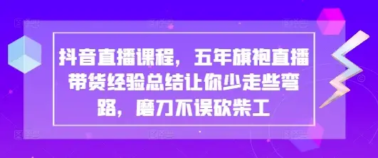 抖音直播课程，五年旗袍直播带货经验总结让你少走些弯路，磨刀不误砍柴工-副业吧
