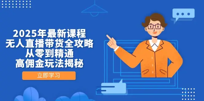 2025年最新课程，无人直播带货全攻略，从零到精通，高佣金玩法揭秘-副业吧