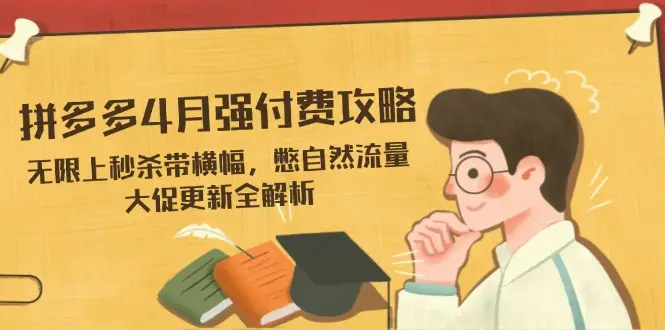 拼多多4月强付费攻略，无限上秒杀带横幅，憋自然流量，大促更新全解析-副业吧