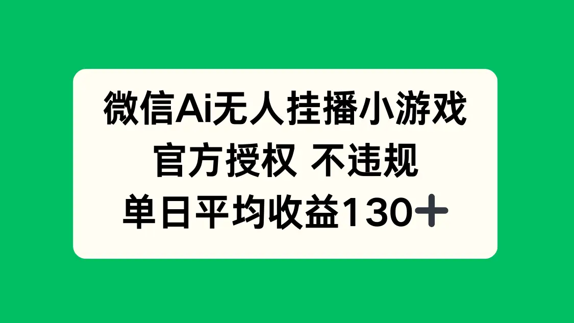 微信AI无人挂播小游戏，官方授权 不违规，单日收益130+-副业吧