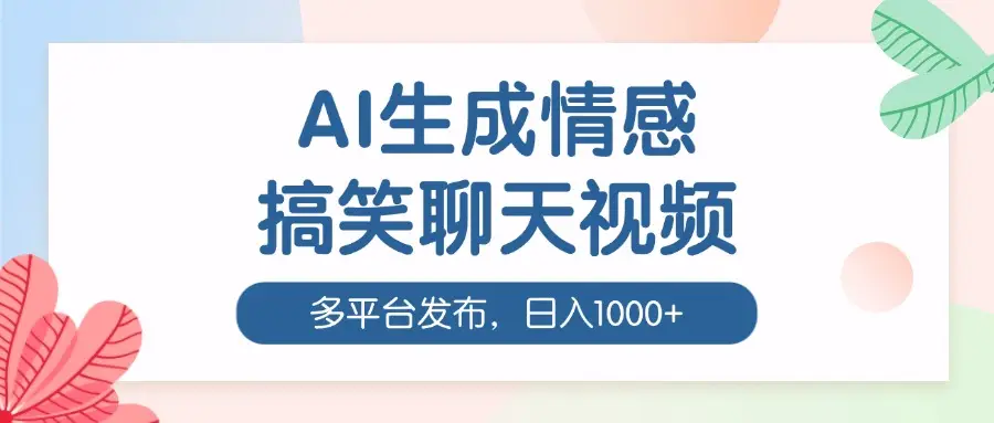 AI生成情感搞笑聊天视频，100%过原创，多平台发布，日入1000+-副业吧