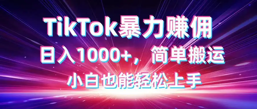 TikTok搬运暴力赚佣，日入1000+，简单搬运，小白也能轻松上手-副业吧