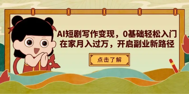 AI短剧写作变现，0基础轻松入门，在家月入过万，开启副业新路径-副业吧