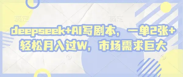 deepseek+AI写剧本，一单2张+ 轻松月入过W，市场需求巨大-副业吧
