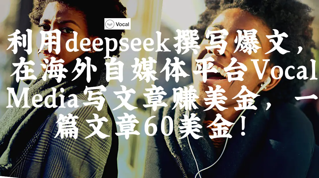 出海搞钱！利用deepseek撰写爆文，在海外自媒体平台Vocal Media写文章赚美金，一篇文章60美金！-副业吧