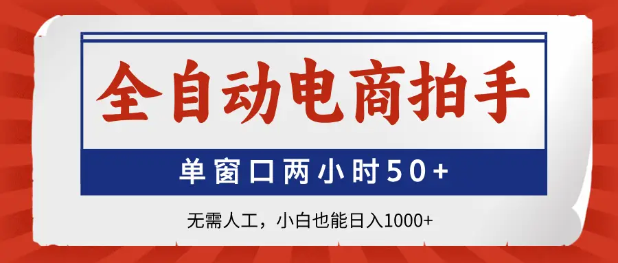 全自动电商拍手，单窗口两小时50+无需人工，小白也能日入1000+-副业吧