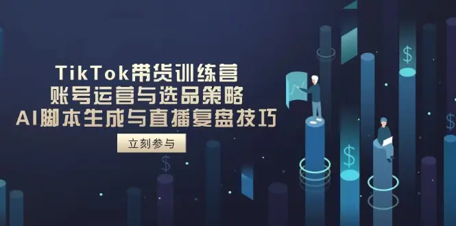 TikTok带货训练营，账号运营与选品策略，AI脚本生成与直播复盘技巧-副业吧
