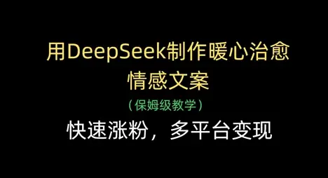 用DeepSeek制作暖心治愈情感文案，快速涨粉，多平台变现-副业吧