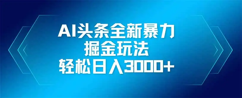 AI头条全新暴利掘金玩法，矩阵操作，轻松日入3000+-副业吧