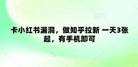 卡小红书漏洞，做知乎拉新 一天3张起，有手机即可-副业吧