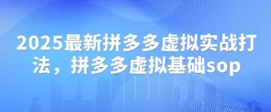 2025最新拼多多虚拟实战打法，拼多多虚拟基础sop-副业吧