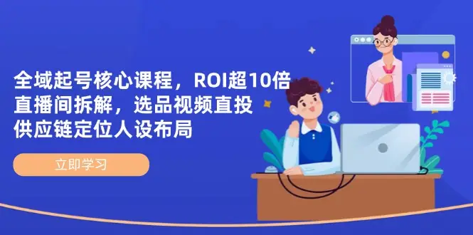 全域起号核心课程，ROI超10倍直播间拆解，选品直投，供应链定位人设布局-副业吧