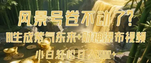 风景号卷不动了？AI一键生成紫气东来+财神瀑布视频，小白轻松日入数张-副业吧