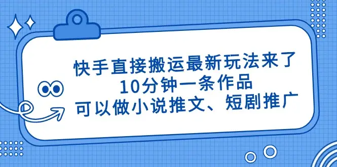 快手直接搬运最新玩法来了，10分钟一条作品，可以做小说推文、短剧推广…-副业吧