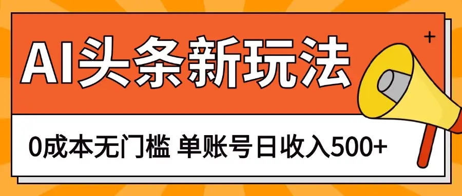 AI头条新玩法，0成本无门槛，轻松制作爆款文章，单账号日收入500+-副业吧