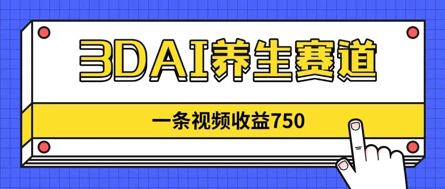 3DAI养生赛道，一条视频赚了750，新蓝海，目前做的人不多！-副业吧