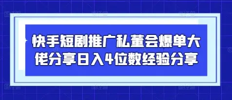 快手短剧推广私董会爆单大佬分享日入4位数经验分享-副业吧